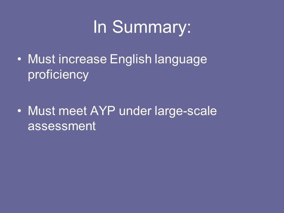 In Summary: Must increase English language proficiency Must meet AYP under large-scale assessment