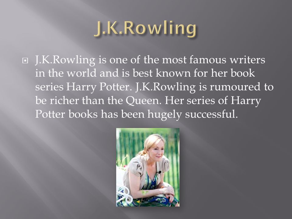  J.K.Rowling is one of the most famous writers in the world and is best known for her book series Harry Potter.