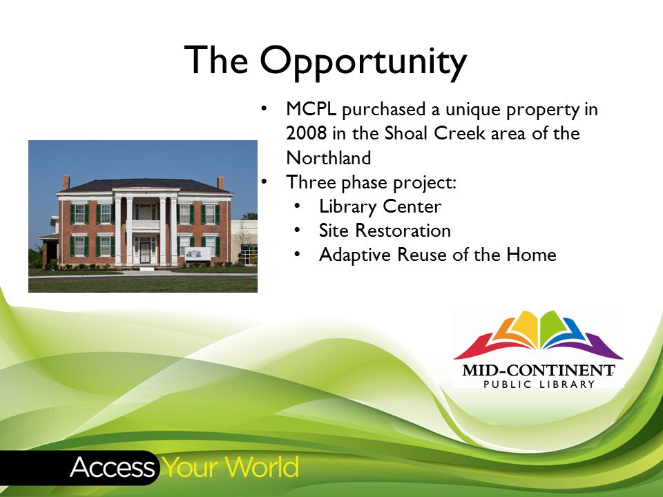 The Opportunity MCPL purchased a unique property in 2008 in the Shoal Creek area of the Northland Three phase project: Library Center Site Restoration Adaptive Reuse of the Home