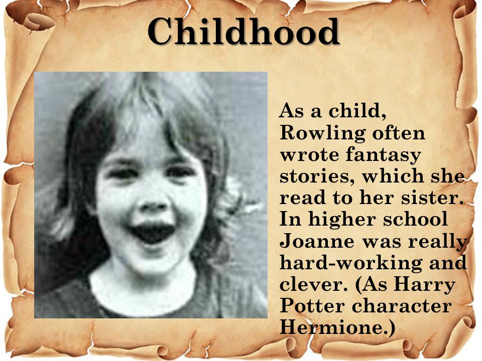 Childhood As a child, Rowling often wrote fantasy stories, which she read to her sister.