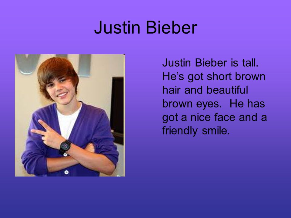 Justin Bieber Justin Bieber is tall. He’s got short brown hair and beautiful brown eyes.