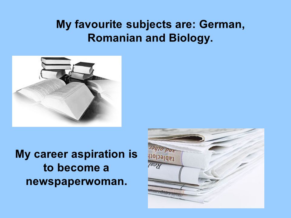 My favourite subjects are: German, Romanian and Biology.