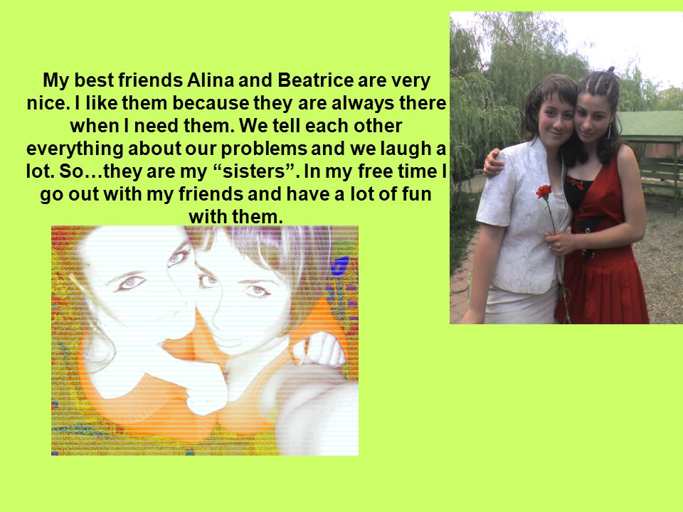 My best friends Alina and Beatrice are very nice.