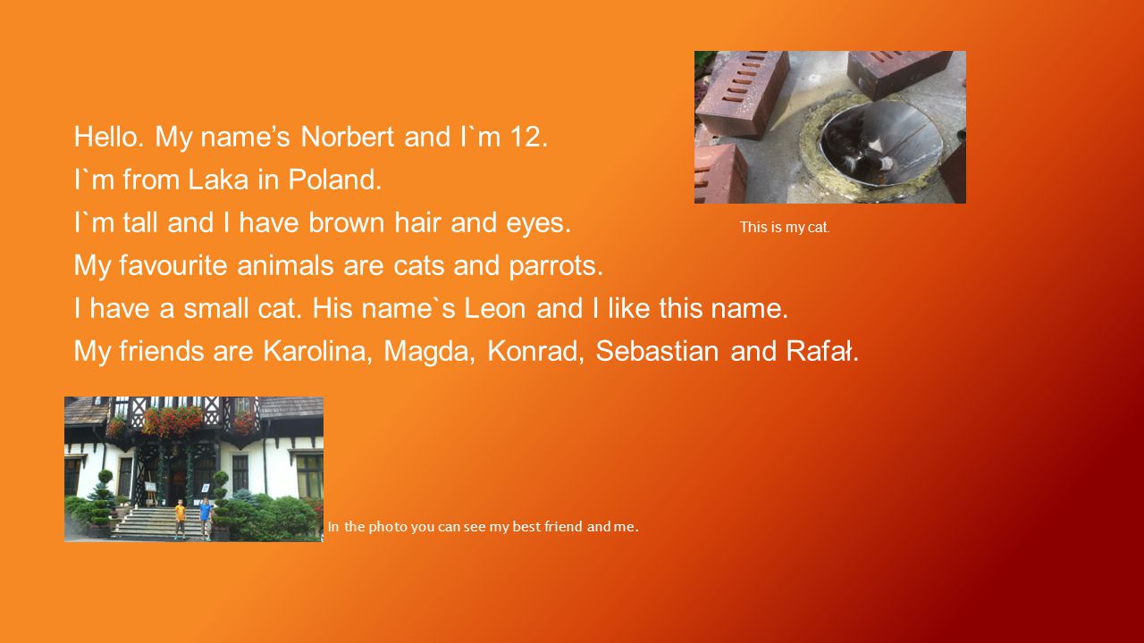 Hello. My name’s Norbert and I`m 12. I`m from Laka in Poland.