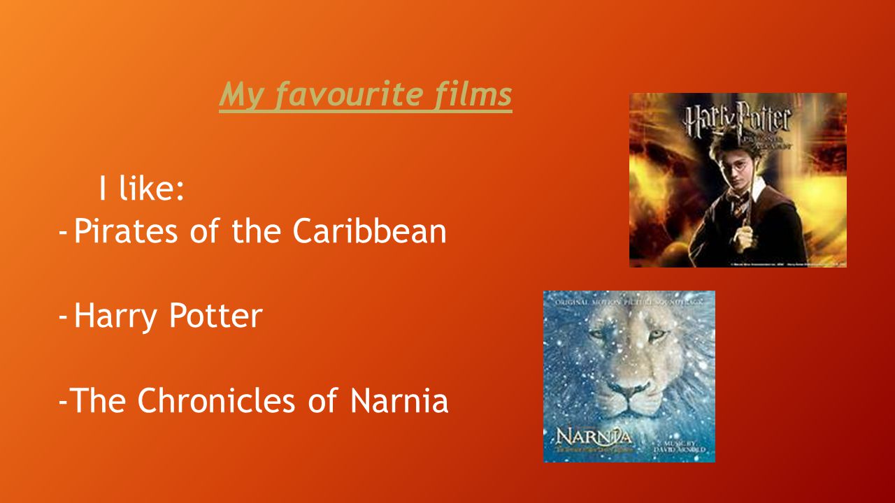 My favourite films I like: -Pirates of the Caribbean -Harry Potter -The Chronicles of Narnia
