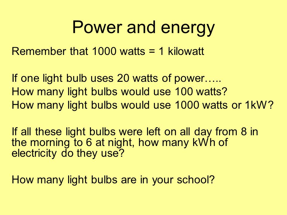 Remember that 1000 watts = 1 kilowatt If one light bulb uses 20 watts of power…..