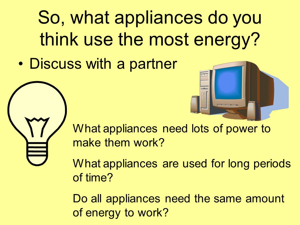So, what appliances do you think use the most energy.