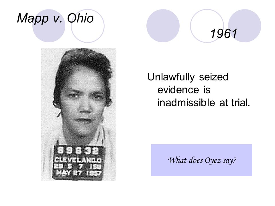 Mapp v. Ohio 1961 Unlawfully seized evidence is inadmissible at trial. What does Oyez say