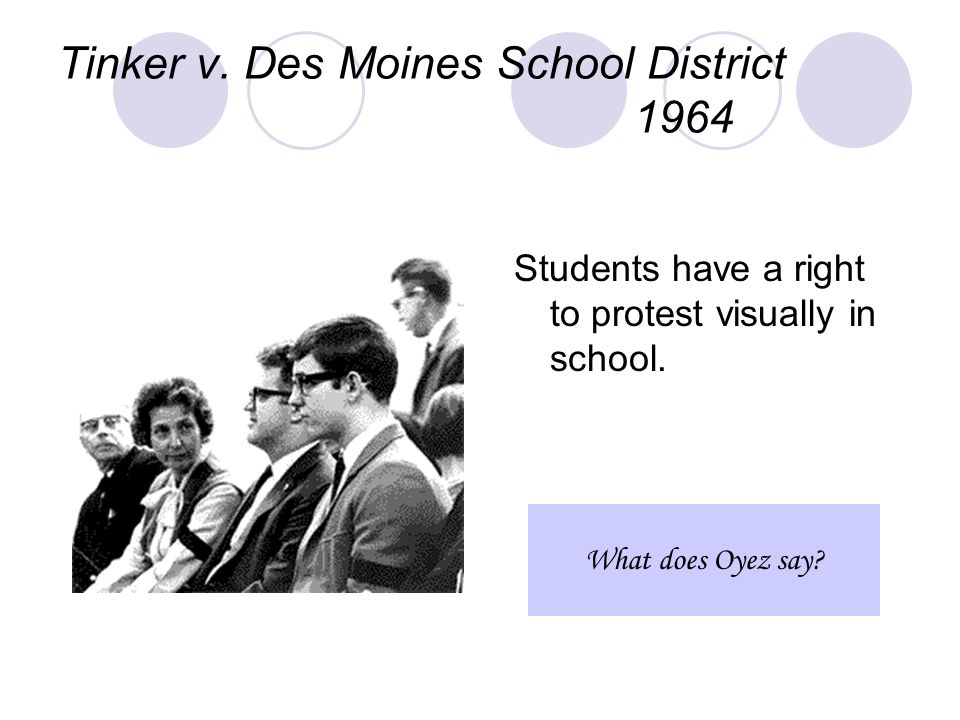 Tinker v. Des Moines School District 1964 Students have a right to protest visually in school.
