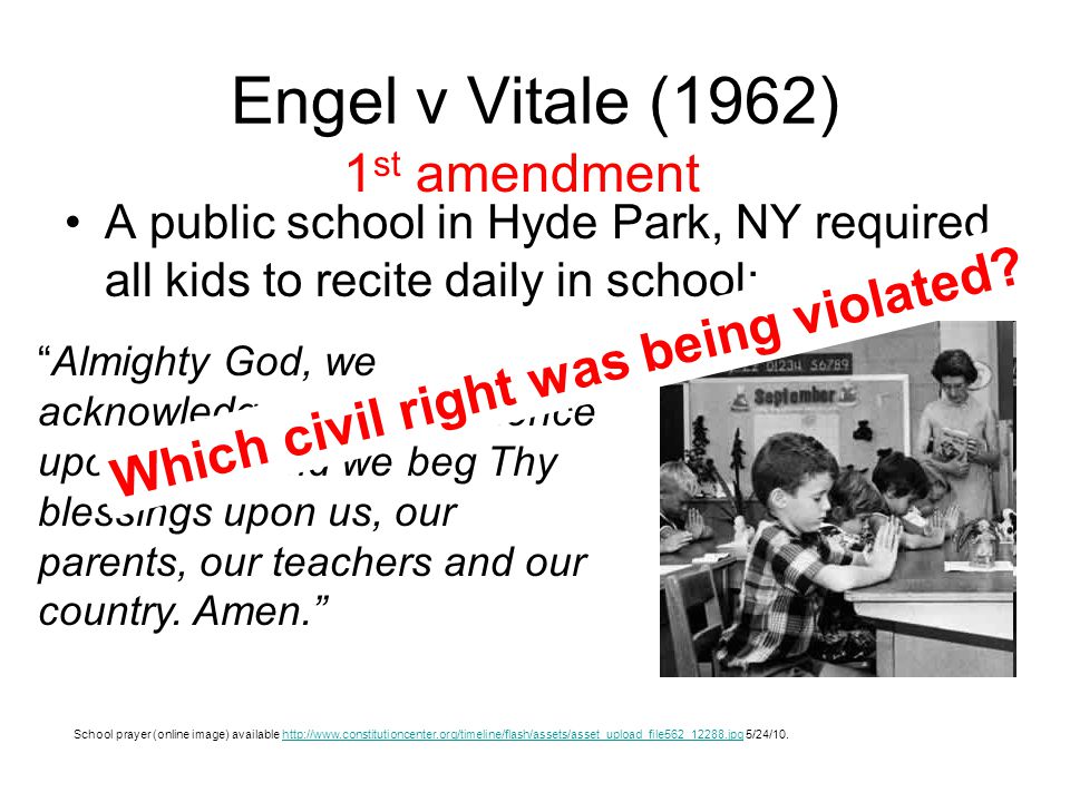 Engel v Vitale (1962) A public school in Hyde Park, NY required all kids to recite daily in school: School prayer (online image) available   5/24/10.  Almighty God, we acknowledge our dependence upon Thee, and we beg Thy blessings upon us, our parents, our teachers and our country.