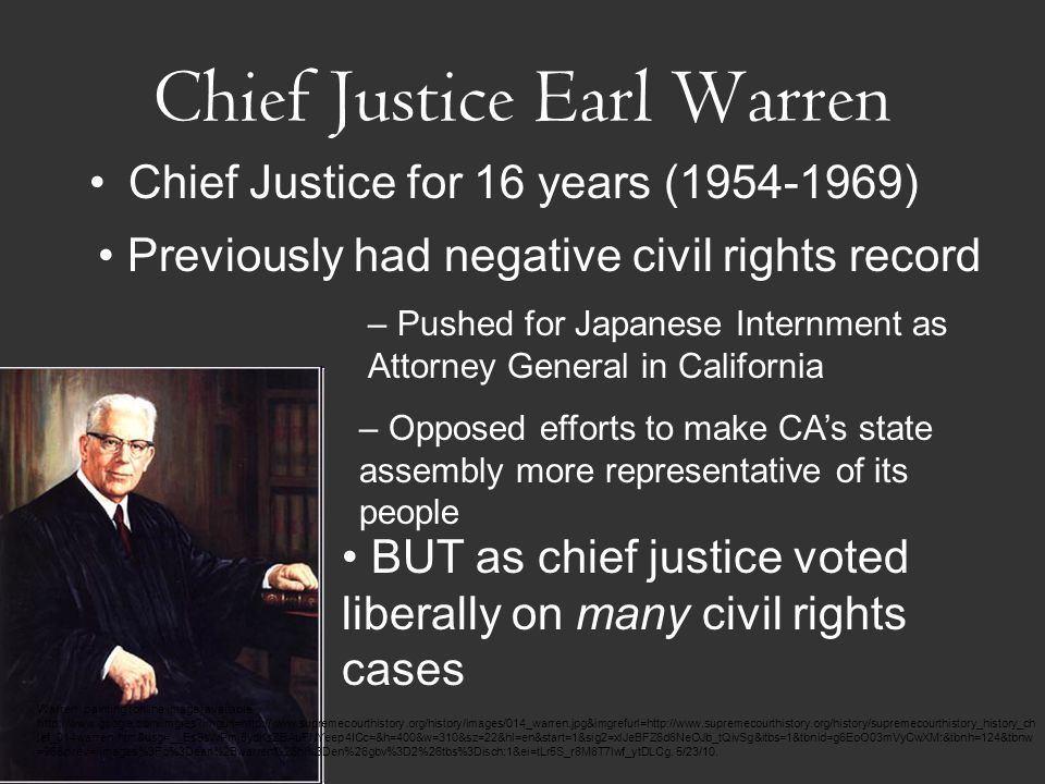 Chief Justice Earl Warren Chief Justice for 16 years ( ) Warren painting (online image) available   imgurl=  ief_014warren.htm&usg=__Es9sWPmj8ydKsZBAuFNYeep4ICc=&h=400&w=310&sz=22&hl=en&start=1&sig2=xlJeBFZ6d6NeOJb_tQivSg&itbs=1&tbnid=g6EoO03mVyCwXM:&tbnh=124&tbnw =96&prev=/images%3Fq%3Dearl%2Bwarren%26hl%3Den%26gbv%3D2%26tbs%3Disch:1&ei=tLr5S_r8M8T7lwf_ytDLCg.