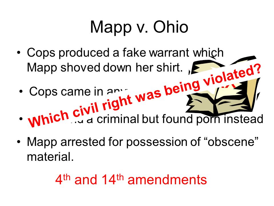 Mapp v. Ohio Cops came in anyway. Cops produced a fake warrant which Mapp shoved down her shirt.