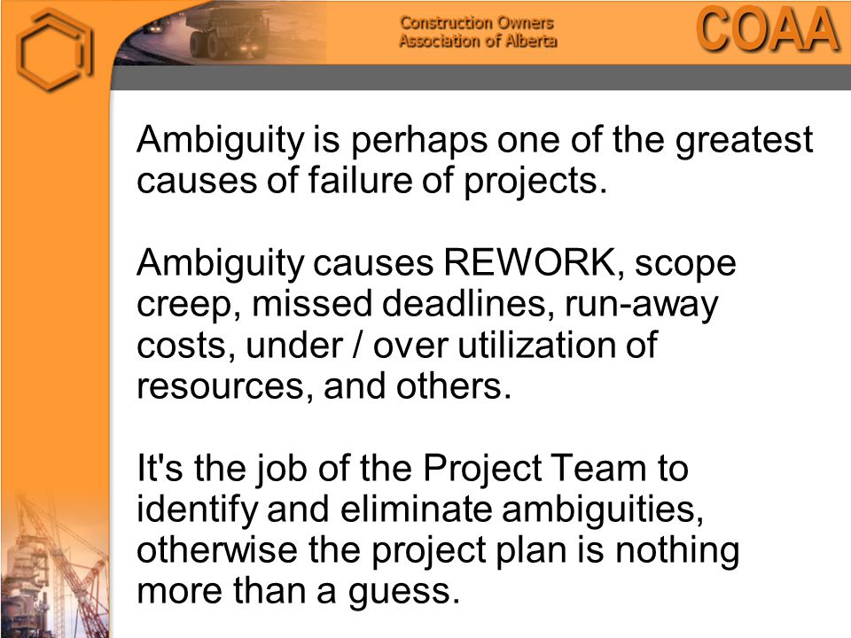 Ambiguity is perhaps one of the greatest causes of failure of projects.