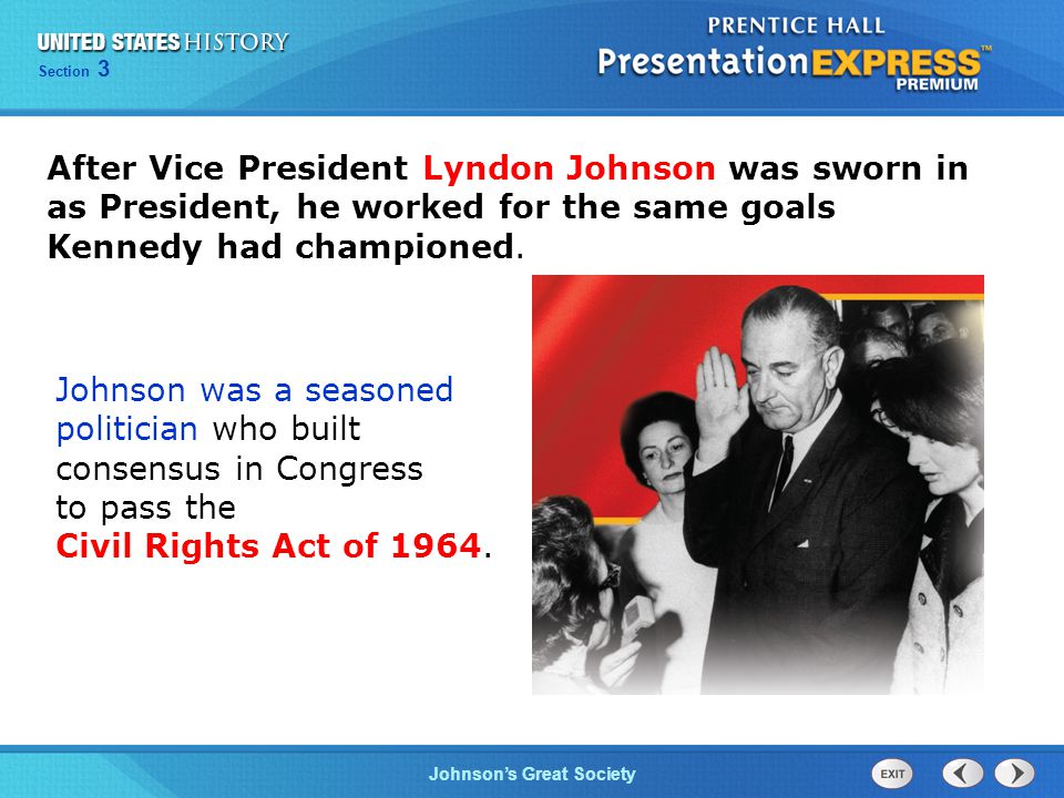 Chapter 25 Section 1 The Cold War Begins Section 3 Johnson’s Great Society After Vice President Lyndon Johnson was sworn in as President, he worked for the same goals Kennedy had championed.