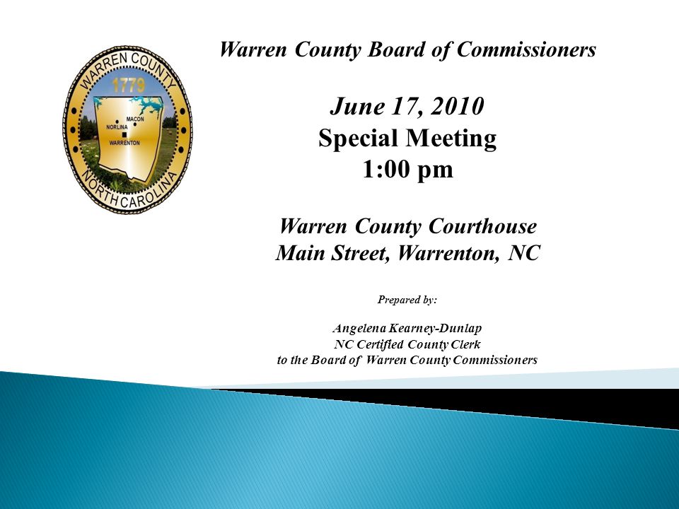 Warren County Board of Commissioners June 17, 2010 Special Meeting 1:00 pm Warren County Courthouse Main Street, Warrenton, NC Prepared by: Angelena Kearney-Dunlap NC Certified County Clerk to the Board of Warren County Commissioners