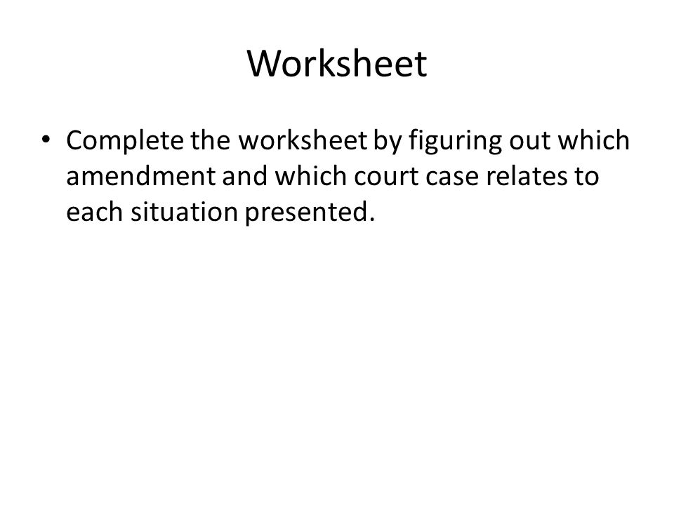 Worksheet Complete the worksheet by figuring out which amendment and which court case relates to each situation presented.