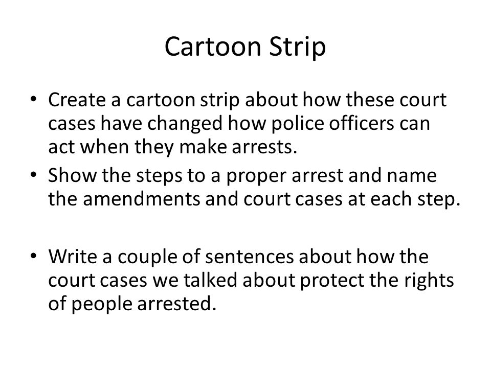Cartoon Strip Create a cartoon strip about how these court cases have changed how police officers can act when they make arrests.