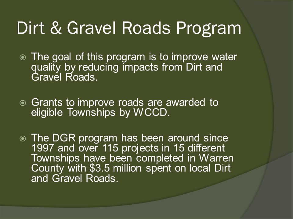  The goal of this program is to improve water quality by reducing impacts from Dirt and Gravel Roads.