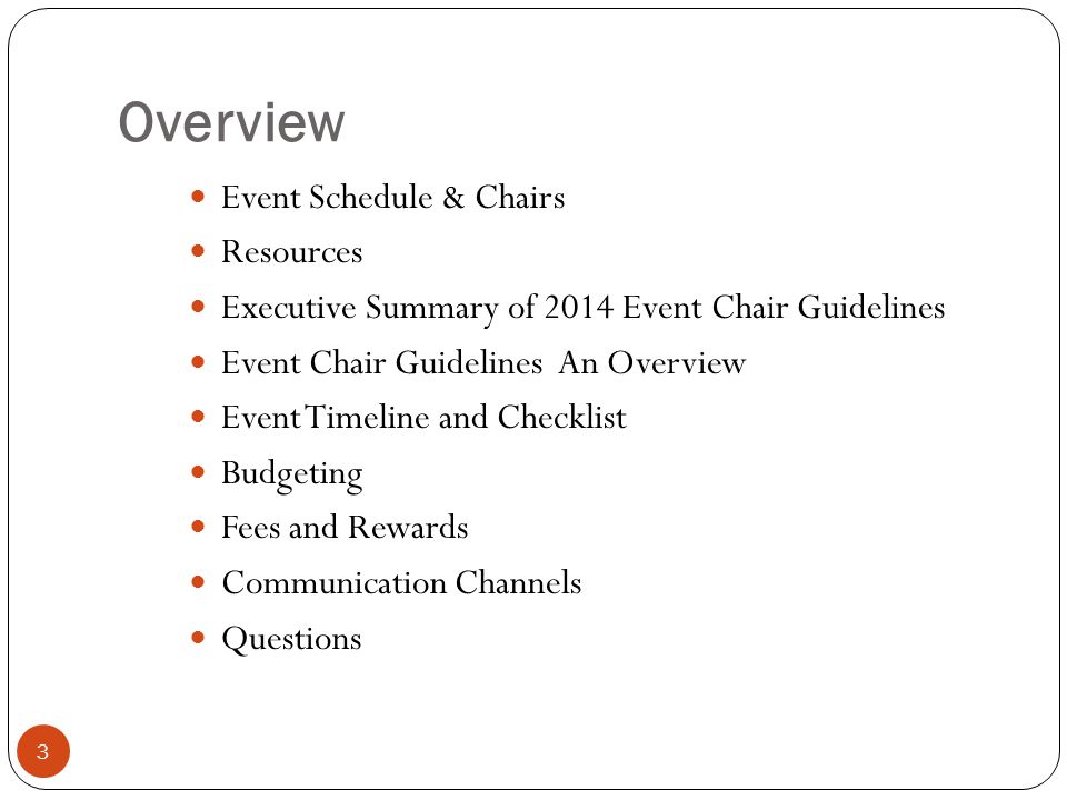 Overview Event Schedule & Chairs Resources Executive Summary of 2014 Event Chair Guidelines Event Chair Guidelines An Overview Event Timeline and Checklist Budgeting Fees and Rewards Communication Channels Questions 3