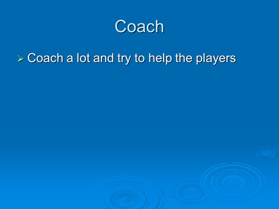 Coach  Coach a lot and try to help the players