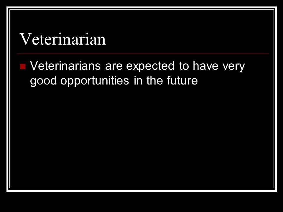 Veterinarian Veterinarians are expected to have very good opportunities in the future