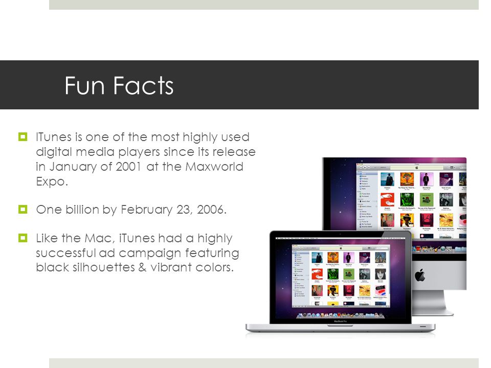 Fun Facts  ITunes is one of the most highly used digital media players since its release in January of 2001 at the Maxworld Expo.