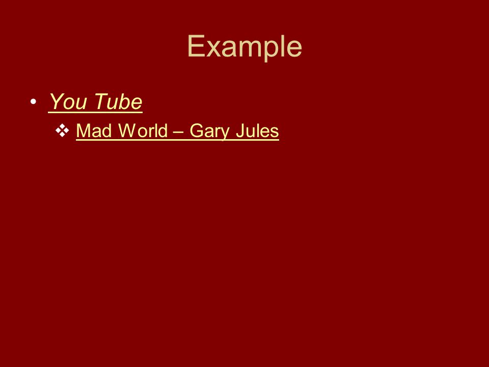 Example You Tube  Mad World – Gary JulesMad World – Gary Jules