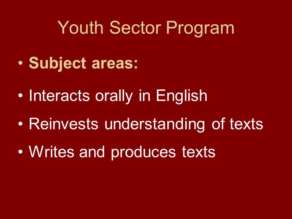 Youth Sector Program Subject areas: Interacts orally in English Reinvests understanding of texts Writes and produces texts