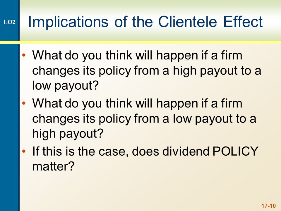 17-10 Implications of the Clientele Effect What do you think will happen if a firm changes its policy from a high payout to a low payout.