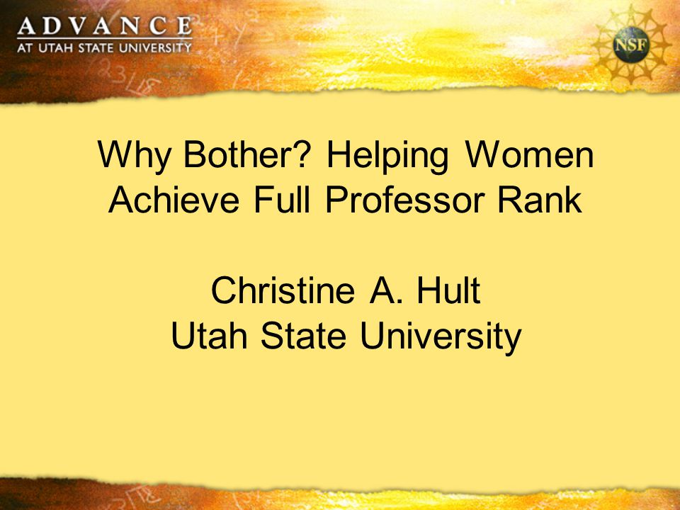 Why Bother Helping Women Achieve Full Professor Rank Christine A. Hult Utah State University