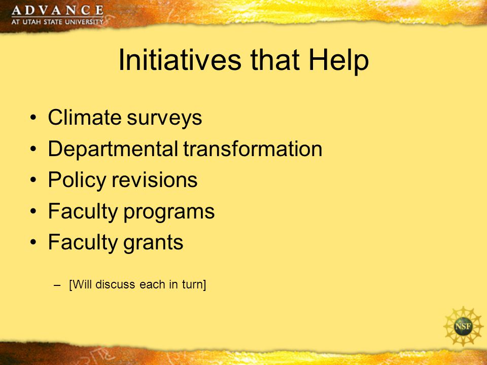 Initiatives that Help Climate surveys Departmental transformation Policy revisions Faculty programs Faculty grants –[Will discuss each in turn]