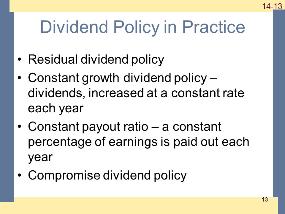 Dividend Policy in Practice Residual dividend policy Constant growth dividend policy – dividends, increased at a constant rate each year Constant payout ratio – a constant percentage of earnings is paid out each year Compromise dividend policy