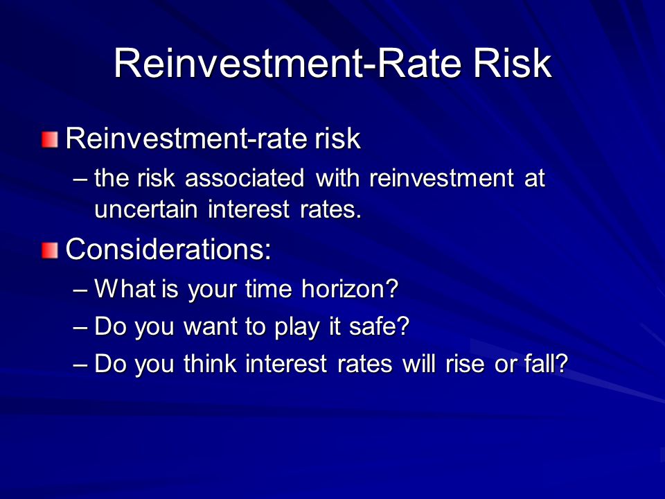Reinvestment-Rate Risk Reinvestment-rate risk –the risk associated with reinvestment at uncertain interest rates.