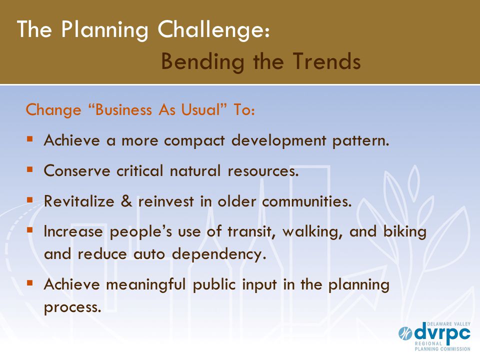 The Planning Challenge: Bending the Trends Change Business As Usual To:  Achieve a more compact development pattern.