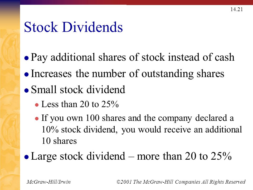 McGraw-Hill/Irwin ©2001 The McGraw-Hill Companies All Rights Reserved Stock Dividends Pay additional shares of stock instead of cash Increases the number of outstanding shares Small stock dividend Less than 20 to 25% If you own 100 shares and the company declared a 10% stock dividend, you would receive an additional 10 shares Large stock dividend – more than 20 to 25%