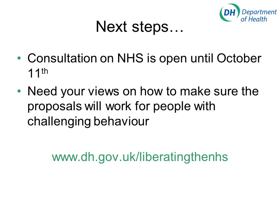 Next steps… Consultation on NHS is open until October 11 th Need your views on how to make sure the proposals will work for people with challenging behaviour