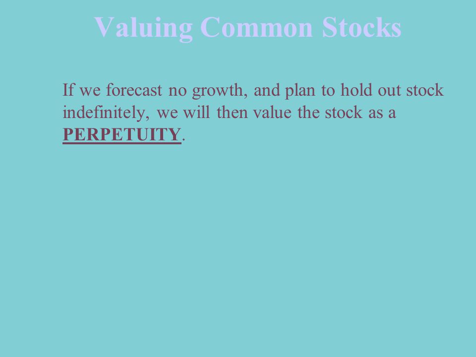 Valuing Common Stocks If we forecast no growth, and plan to hold out stock indefinitely, we will then value the stock as a PERPETUITY.