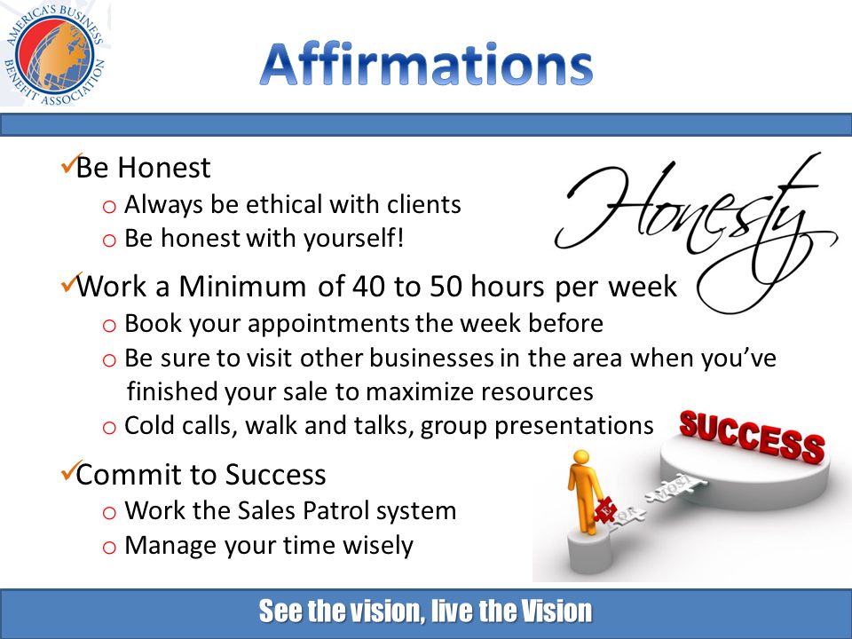 See the vision, live the Vision Be Honest o Always be ethical with clients o Be honest with yourself.