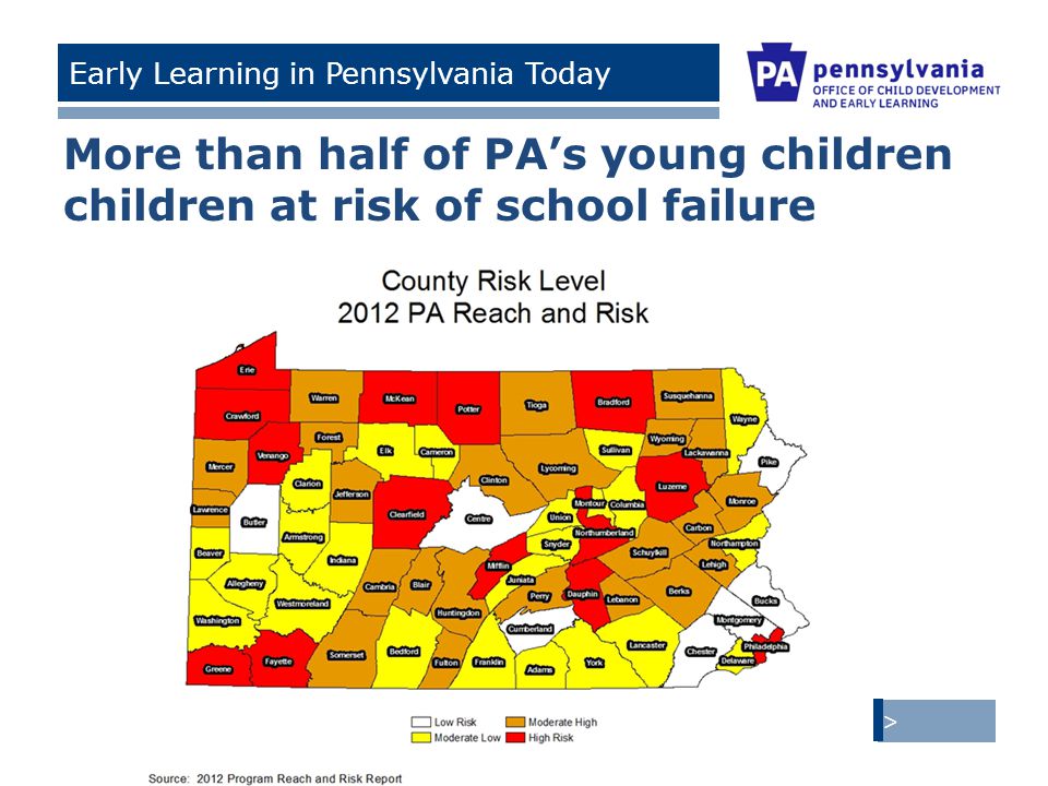 > Tom Corbett, Governor Ronald Tomalis, Secretary of Education | Beverly Mackereth, Acting Secretary of Public Welfare Early Learning in Pennsylvania Today More than half of PA’s young children children at risk of school failure