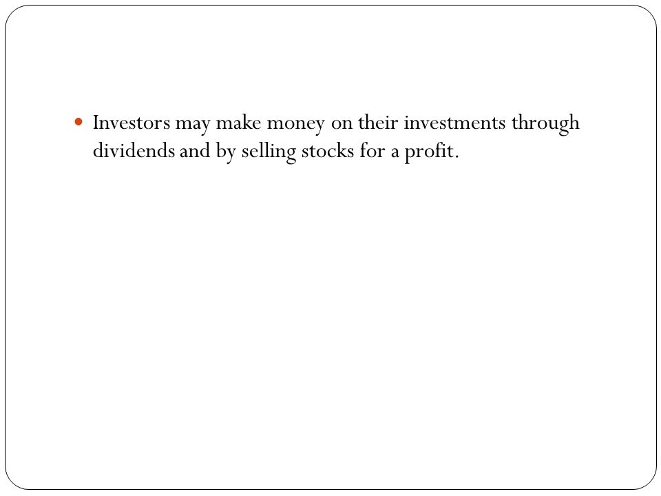Investors may make money on their investments through dividends and by selling stocks for a profit.