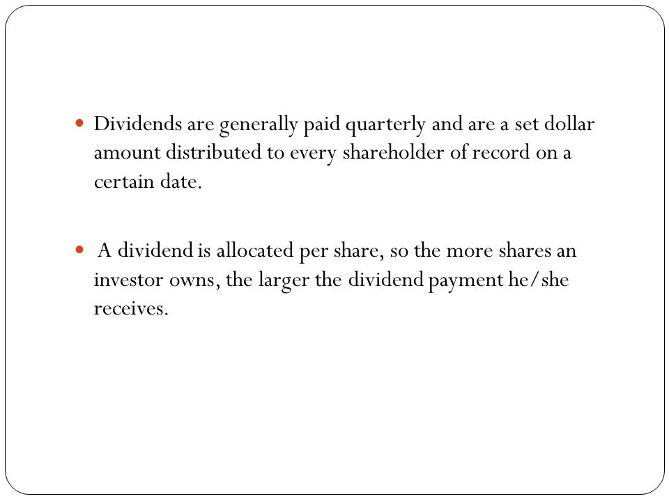 Dividends are generally paid quarterly and are a set dollar amount distributed to every shareholder of record on a certain date.
