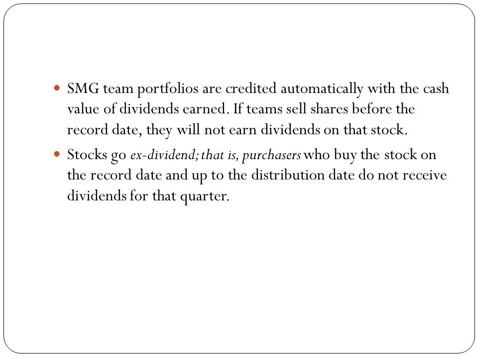 SMG team portfolios are credited automatically with the cash value of dividends earned.