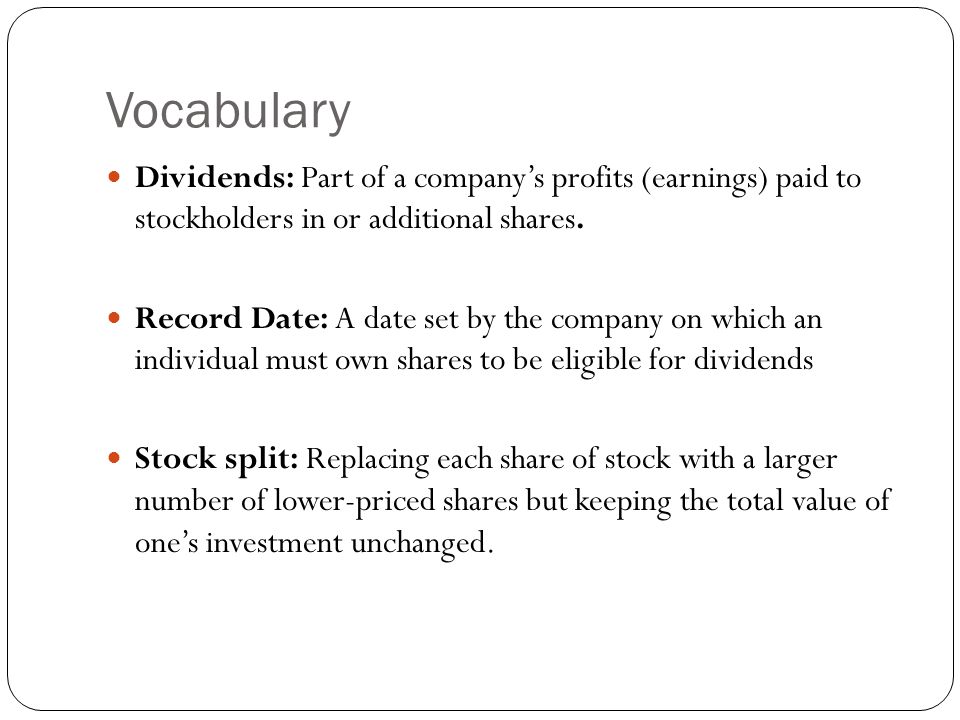 Vocabulary Dividends: Part of a company’s profits (earnings) paid to stockholders in or additional shares.