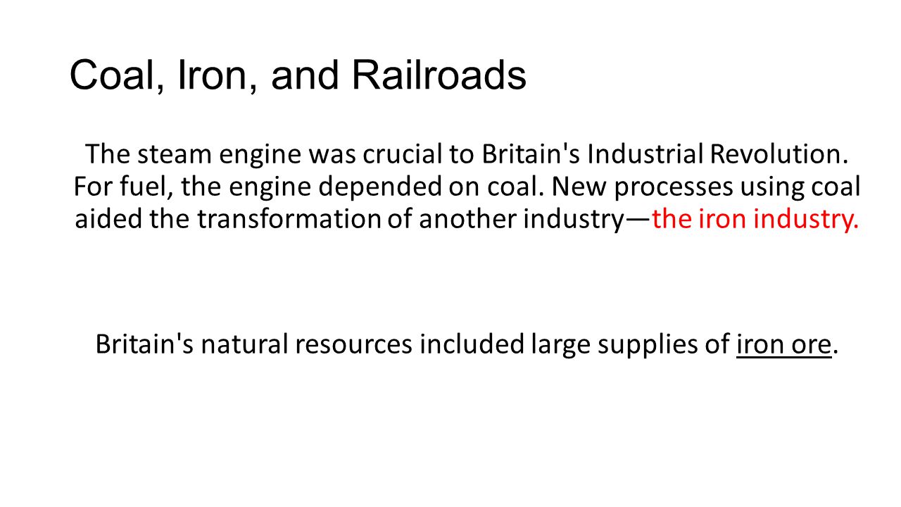 Coal, Iron, and Railroads The steam engine was crucial to Britain s Industrial Revolution.