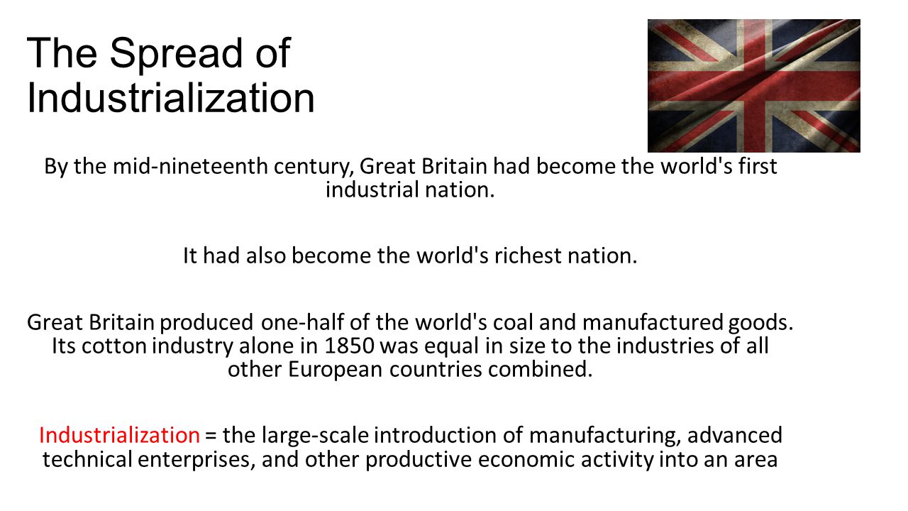 The Spread of Industrialization By the mid-nineteenth century, Great Britain had become the world s first industrial nation.