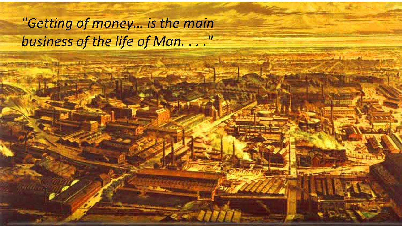 Getting of money… is the main business of the life of Man....