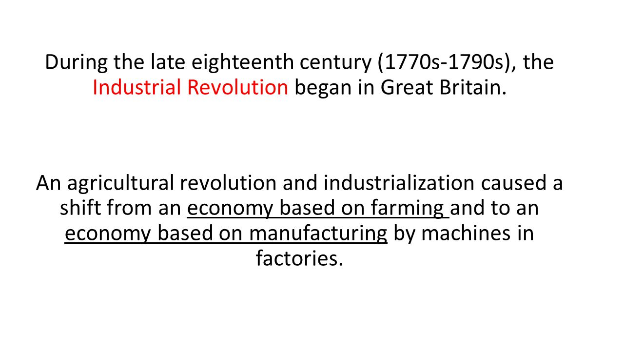 During the late eighteenth century (1770s-1790s), the Industrial Revolution began in Great Britain.