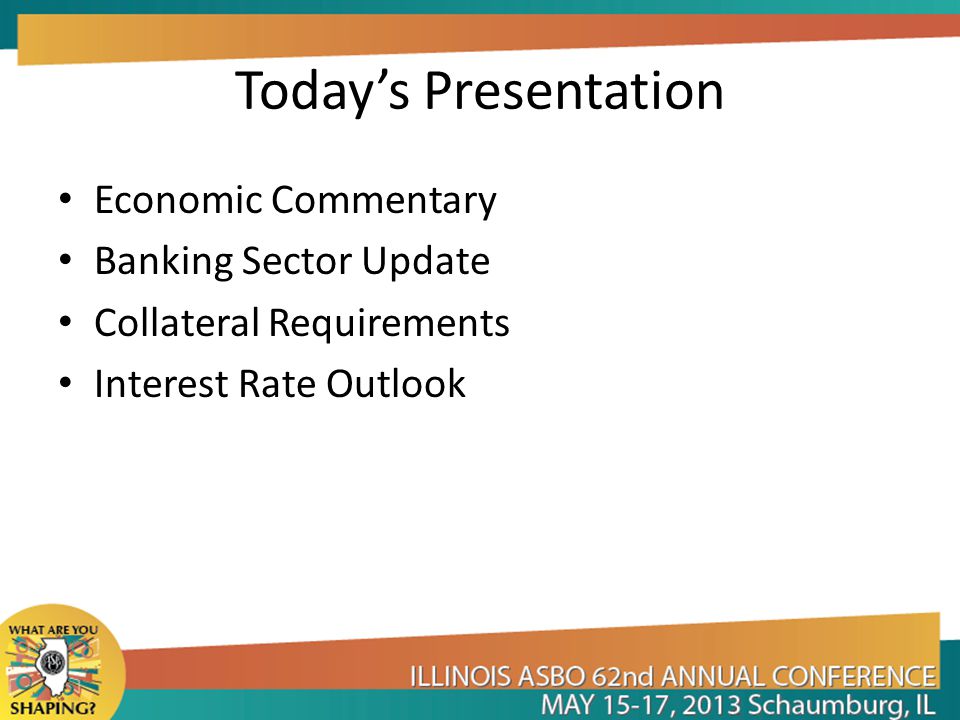 Today’s Presentation Economic Commentary Banking Sector Update Collateral Requirements Interest Rate Outlook