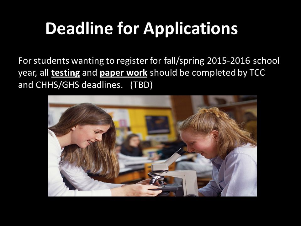 Deadline for Applications For students wanting to register for fall/spring school year, all testing and paper work should be completed by TCC and CHHS/GHS deadlines.