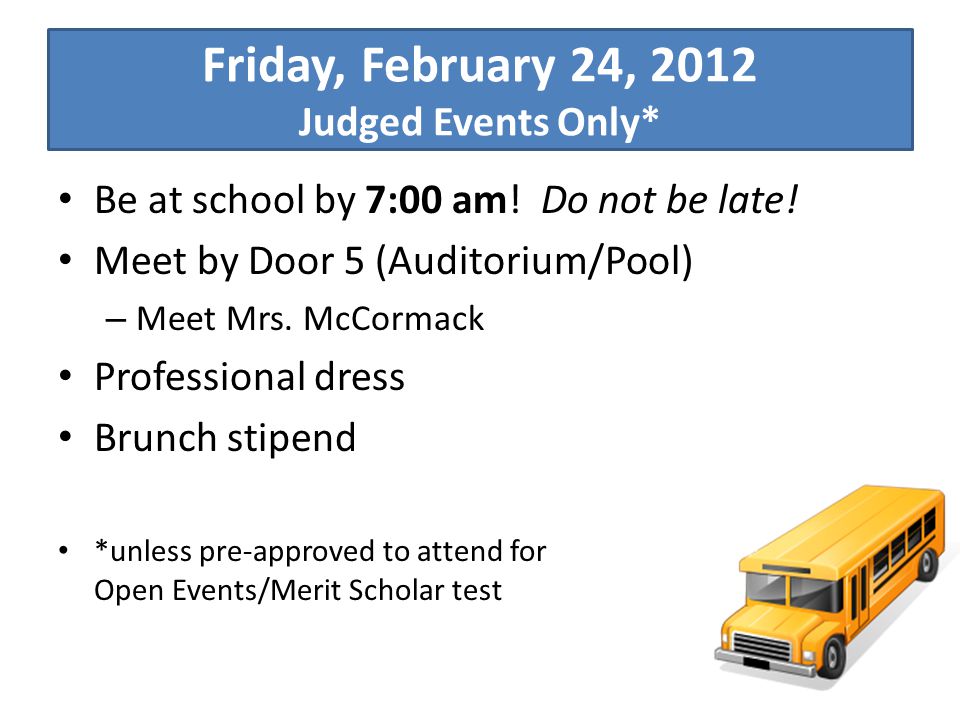 Friday, February 24, 2012 Judged Events Only* Be at school by 7:00 am.